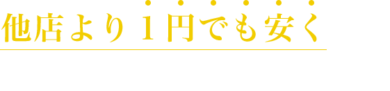 他社より1円でも安くして皆さまの負担を減らしたい