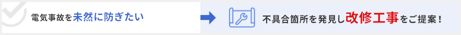 電気事故を未然に防ぎたい→不具合箇所を発見し改修工事をご提案!